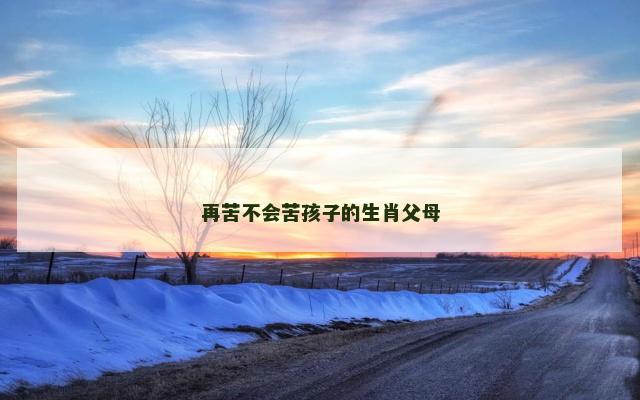 再苦不会苦孩子的生肖父母