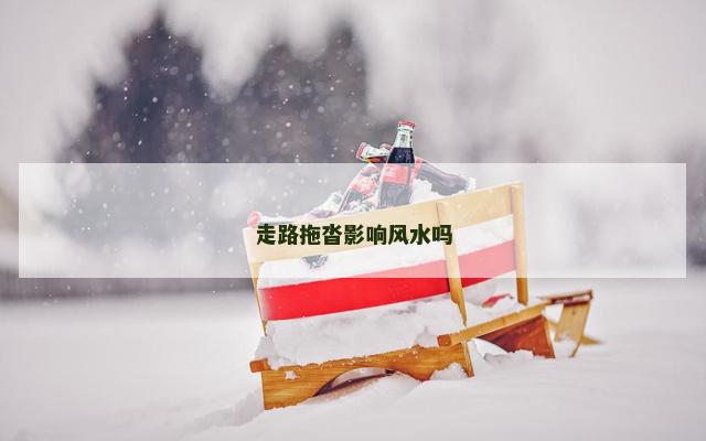 走路拖沓影响风水吗