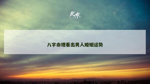 八字命理看出男人婚姻运势
