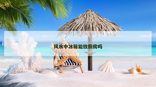 风水中冰箱能放厨房吗