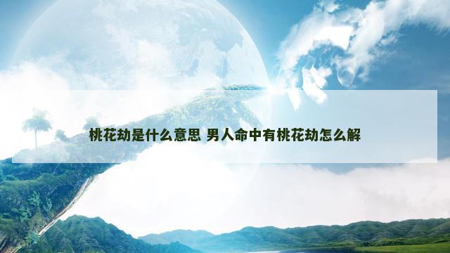 桃花劫是什么意思 男人命中有桃花劫怎么解