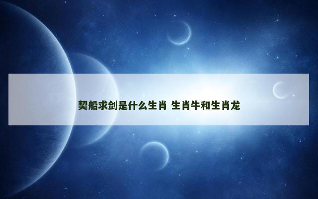 契船求剑是什么生肖 生肖牛和生肖龙