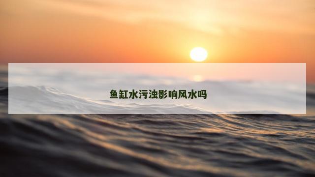 鱼缸水污浊影响风水吗