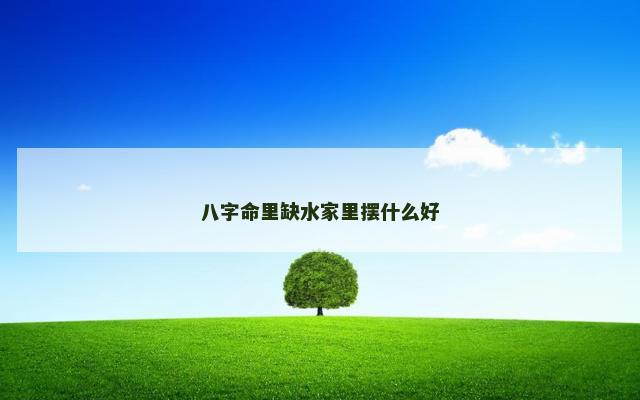 八字命里缺水家里摆什么好