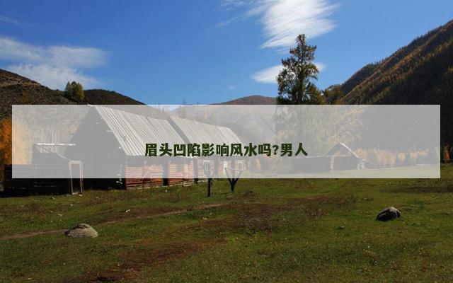 眉头凹陷影响风水吗?男人