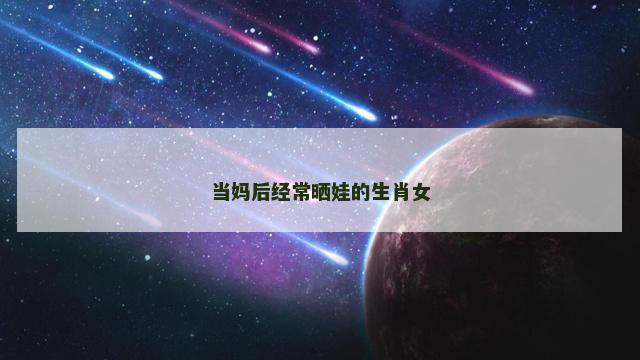 当妈后经常晒娃的生肖女