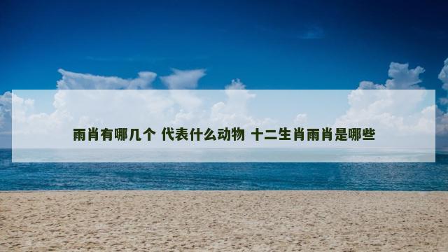 雨肖有哪几个 代表什么动物 十二生肖雨肖是哪些
