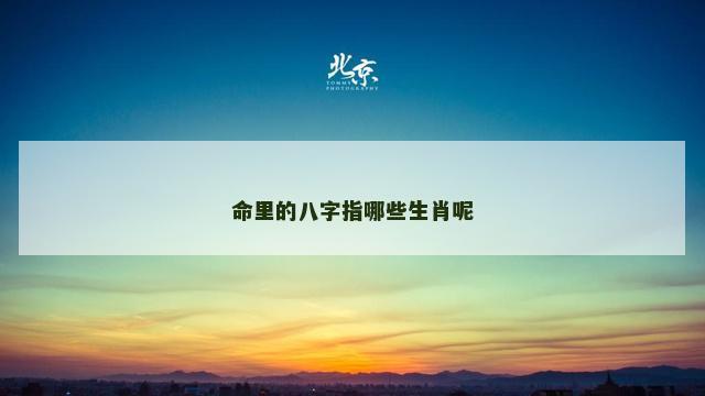 命里的八字指哪些生肖呢