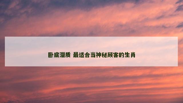 卧底潜质 最适合当神秘顾客的生肖