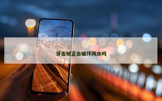 牙齿矫正会破坏风水吗