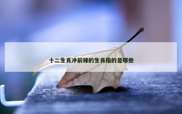 十二生肖冲前锋的生肖指的是哪些