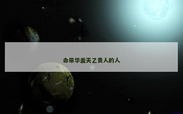 命带华盖天乙贵人的人