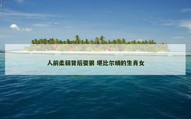 人前柔弱背后耍狠 堪比尔晴的生肖女