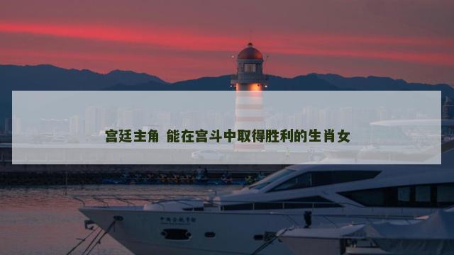 宫廷主角 能在宫斗中取得胜利的生肖女