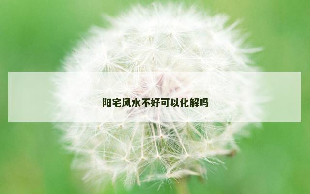 阳宅风水不好可以化解吗