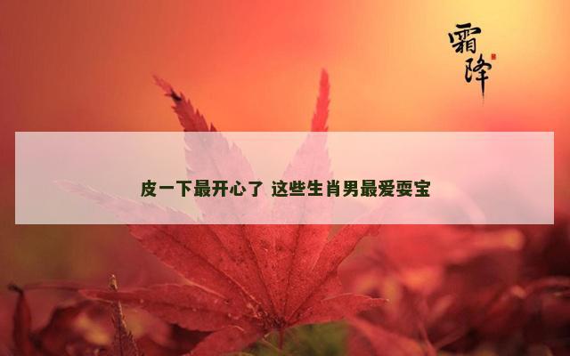 皮一下最开心了 这些生肖男最爱耍宝