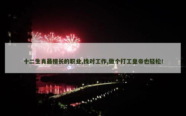 十二生肖最擅长的职业,找对工作,做个打工皇帝也轻松！