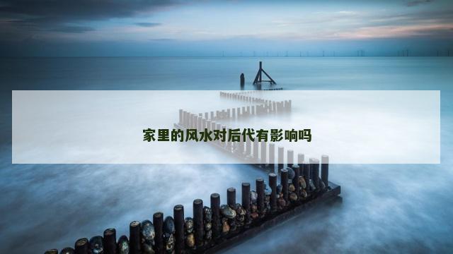 家里的风水对后代有影响吗
