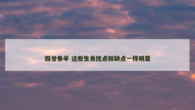 毁誉参半 这些生肖优点和缺点一样明显