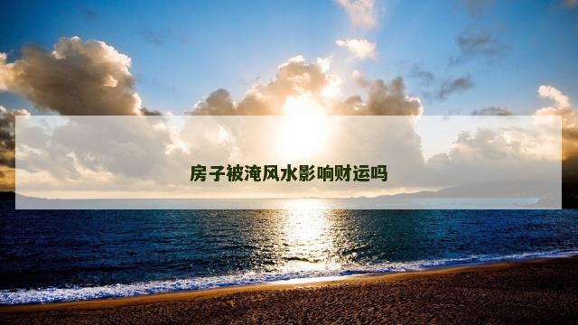 房子被淹风水影响财运吗