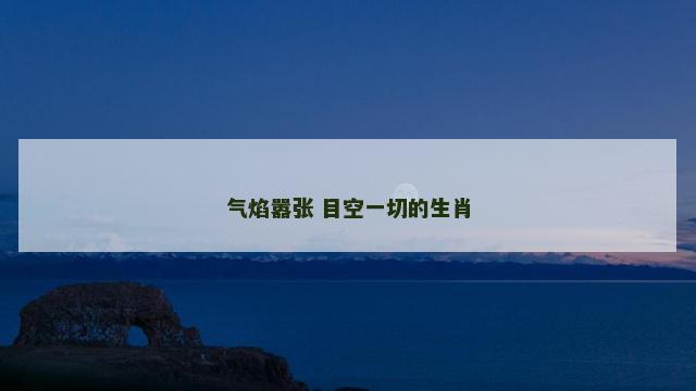 气焰嚣张 目空一切的生肖
