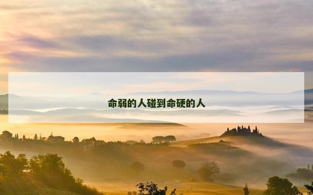 命弱的人碰到命硬的人