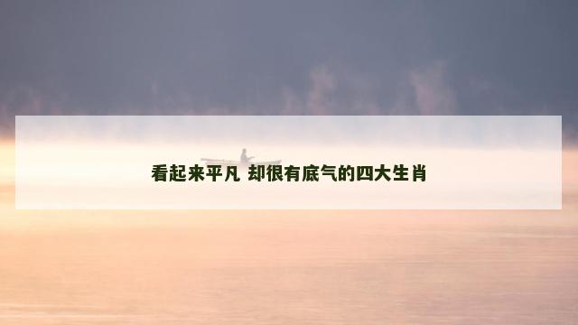 看起来平凡 却很有底气的四大生肖