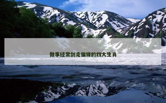 做事经常剑走偏锋的四大生肖