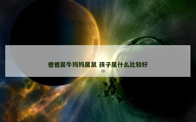 爸爸属牛妈妈属鼠 孩子属什么比较好