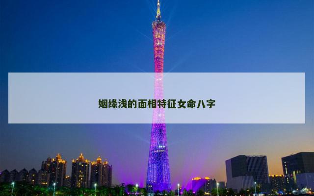 姻缘浅的面相特征女命八字