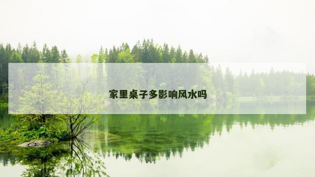 家里桌子多影响风水吗