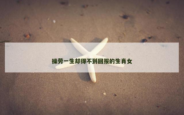 操劳一生却得不到回报的生肖女