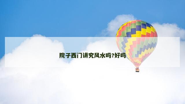 院子西门讲究风水吗?好吗