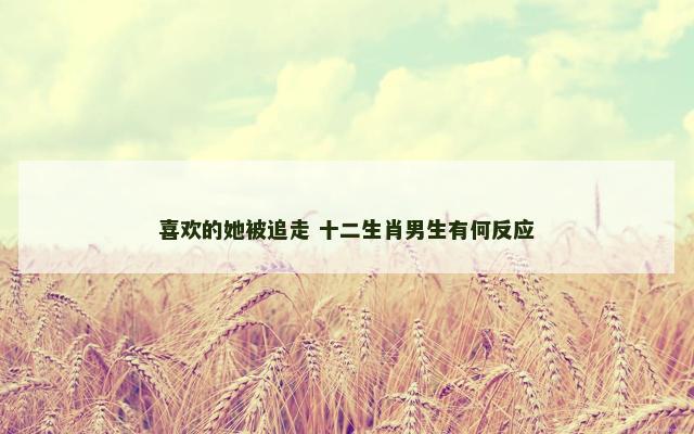 喜欢的她被追走 十二生肖男生有何反应