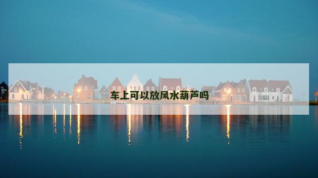 车上可以放风水葫芦吗