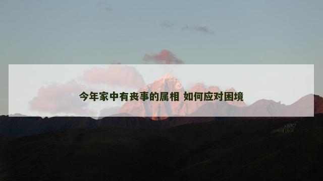 今年家中有丧事的属相 如何应对困境