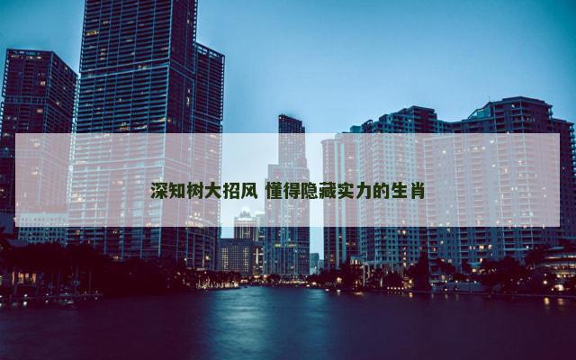 深知树大招风 懂得隐藏实力的生肖