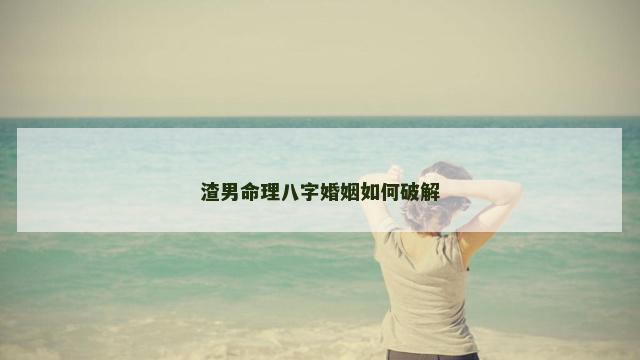 渣男命理八字婚姻如何破解