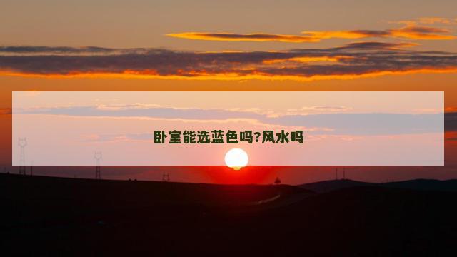 卧室能选蓝色吗?风水吗