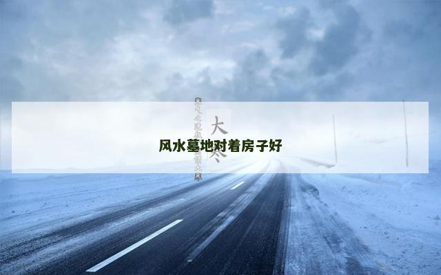 风水墓地对着房子好