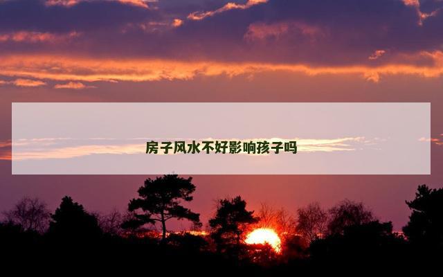 房子风水不好影响孩子吗