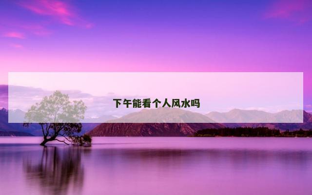 下午能看个人风水吗