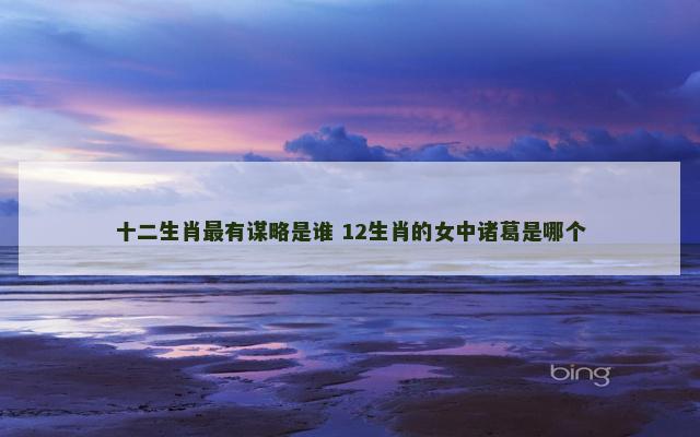 十二生肖最有谋略是谁 12生肖的女中诸葛是哪个