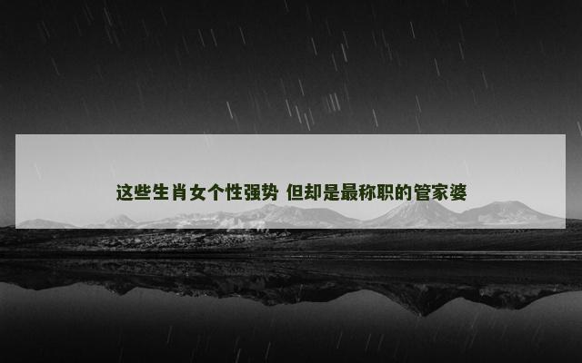 这些生肖女个性强势 但却是最称职的管家婆