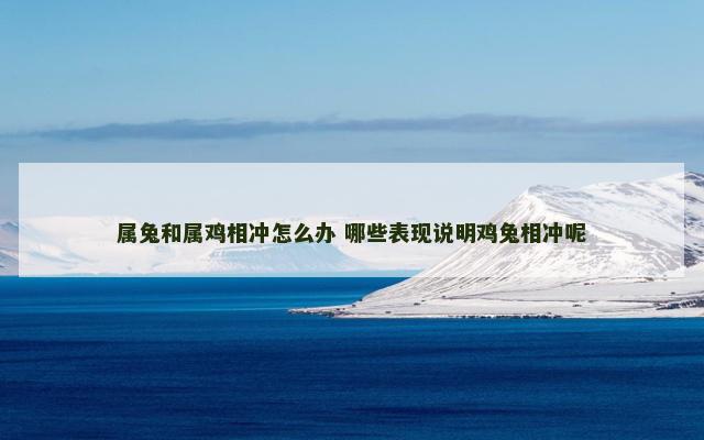 属兔和属鸡相冲怎么办 哪些表现说明鸡兔相冲呢