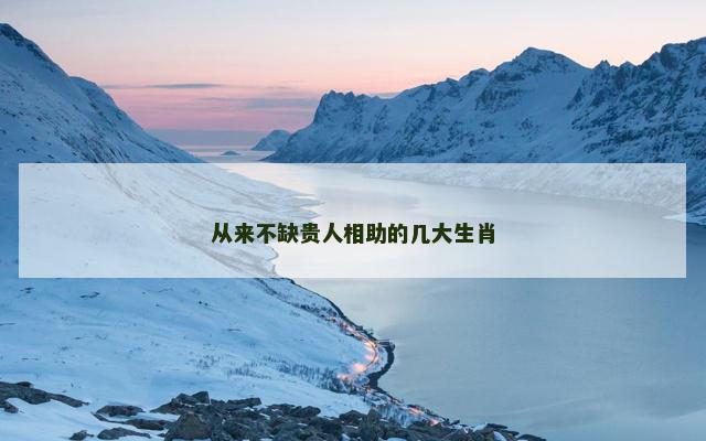 从来不缺贵人相助的几大生肖
