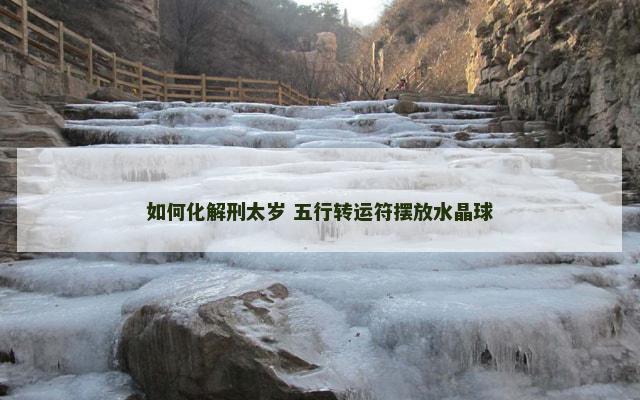如何化解刑太岁 五行转运符摆放水晶球