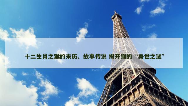 十二生肖之猴的来历、故事传说 揭开猴的“身世之谜”