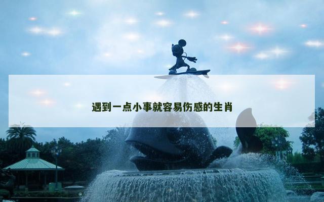 遇到一点小事就容易伤感的生肖