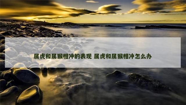 属虎和属猴相冲的表现 属虎和属猴相冲怎么办